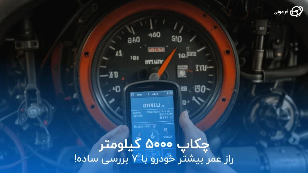 چکاپ ۵۰۰۰ کیلومتر: راز عمر بیشتر خودرو با ۷ بررسی ساده!